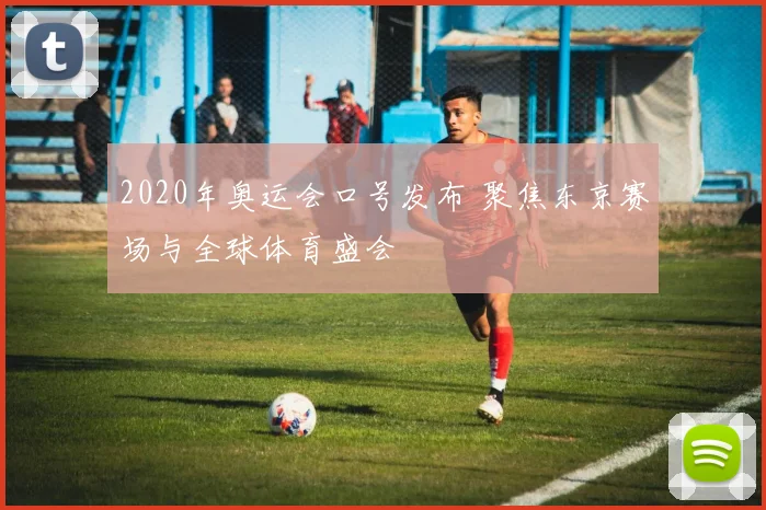 2020年奥运会口号发布 聚焦东京赛场与全球体育盛会