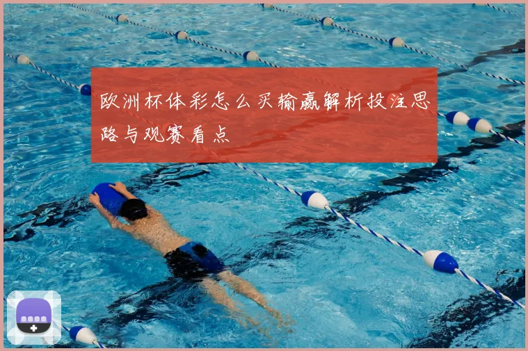 欧洲杯体彩怎么买输赢解析投注思路与观赛看点
