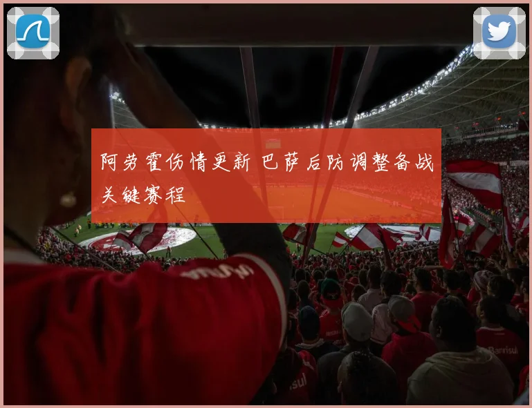阿劳霍伤情更新 巴萨后防调整备战关键赛程