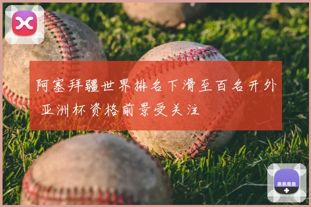 阿塞拜疆世界排名下滑至百名开外 亚洲杯资格前景受关注