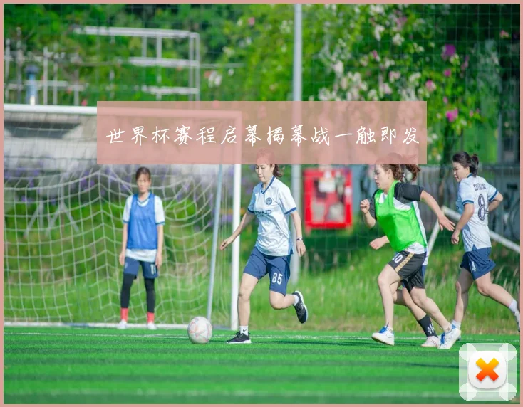 世界杯赛程启幕揭幕战一触即发