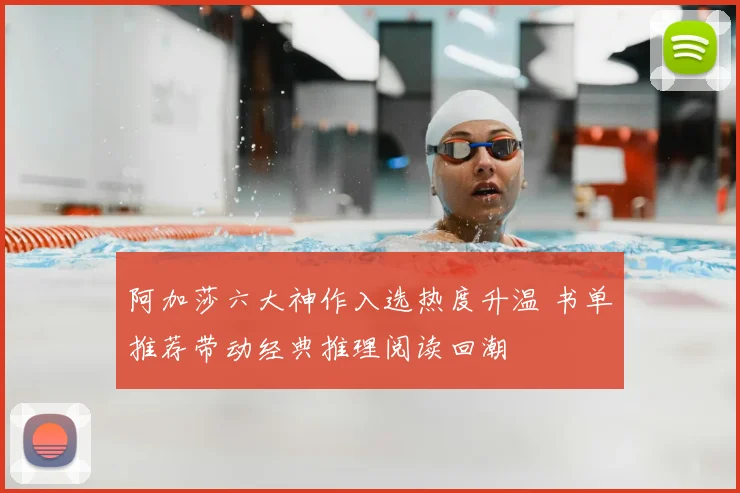 阿加莎六大神作入选热度升温 书单推荐带动经典推理阅读回潮