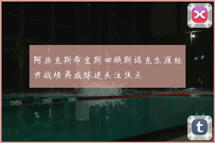 阿历克斯希金斯回顾斯诺克生涯经典战绩再成球迷关注焦点