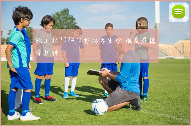 欧洲杯2024门将排名出炉 谁是最稳守护神