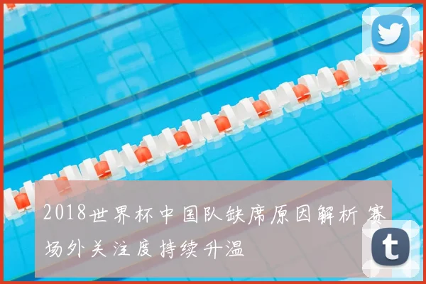 2018世界杯中国队缺席原因解析 赛场外关注度持续升温