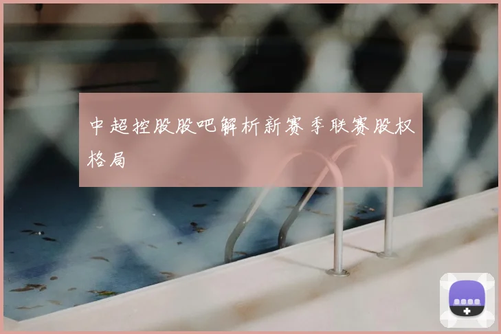 中超控股股吧解析新赛季联赛股权格局