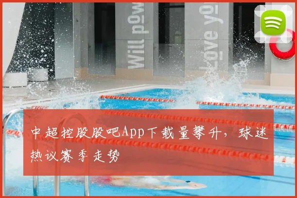 中超控股股吧App下载量攀升,球迷热议赛季走势
