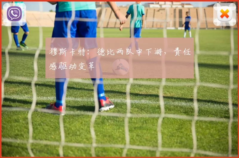 穆斯卡特:德比两队中下游,责任感驱动变革