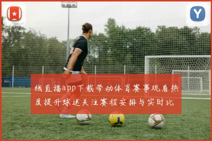 线直播app下载带动体育赛事观看热度提升球迷关注赛程安排与实时比分