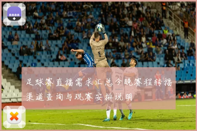 足球赛直播需求汇总今晚赛程转播渠道查询与观赛安排说明