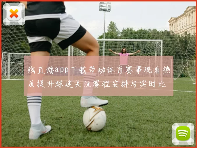 线直播app下载带动体育赛事观看热度提升球迷关注赛程安排与实时比分