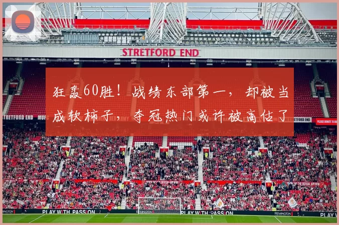狂轰60胜！战绩东部第一，却被当成软柿子，夺冠热门或许被高估了